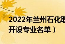 2022年兰州石化职业技术大学有哪些专业（开设专业名单）