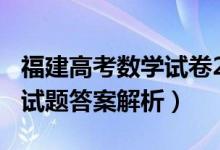 福建高考数学试卷2021（2022福建高考数学试题答案解析）