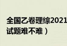 全国乙卷理综2021难吗（2022全国乙卷理综试题难不难）