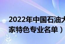 2022年中国石油大学(北京)有哪些专业（国家特色专业名单）