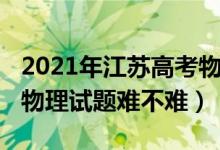 2021年江苏高考物理难度（2022年江苏高考物理试题难不难）