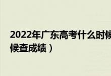 2022年广东高考什么时候出成绩（2022年广东高考什么时候查成绩）