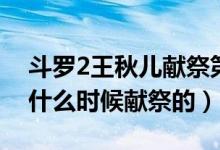 斗罗2王秋儿献祭第几章（斗罗大陆2王秋儿什么时候献祭的）