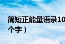 简短正能量语录10个字（简短正能量语录10个字）