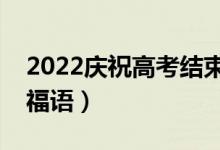 2022庆祝高考结束的文案（祝高考顺利的祝福语）