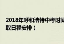 2018年呼和浩特中考时间安排（2022呼和浩特中考招生录取日程安排）