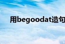 用begoodat造句（用begoodat造句）