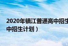 2020年镇江普通高中招生计划（2022镇江丹阳中考普通高中招生计划）