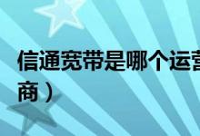 信通宽带是哪个运营商（宽带通属于哪个运营商）