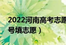 2022河南高考志愿专科提前批填报时间（几号填志愿）