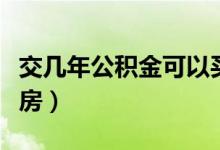 交几年公积金可以买房（交几年公积金可以买房）