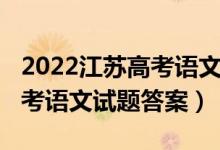 2022江苏高考语文试卷难不难（2022江苏高考语文试题答案）