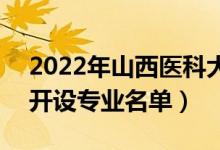 2022年山西医科大学晋祠学院有哪些专业（开设专业名单）