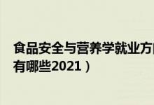 食品安全与营养学就业方向（食品营养与健康专业就业方向有哪些2021）