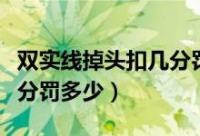 双实线掉头扣几分罚多少钱（双实线掉头扣几分罚多少）