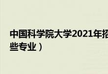 中国科学院大学2021年招生（2022年中国科学院大学有哪些专业）