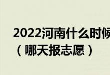 2022河南什么时候可以填报本科提前批志愿（哪天报志愿）