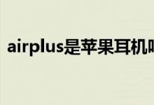 airplus是苹果耳机吗（airplus是苹果的吗）