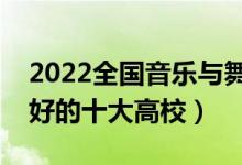 2022全国音乐与舞蹈学类专业大学排名（最好的十大高校）