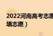 2022河南高考志愿本科二批填报时间（几号填志愿）