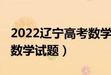 2022辽宁高考数学全国乙卷（2022辽宁高考数学试题）