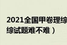 2021全国甲卷理综难度大（2022全国甲卷理综试题难不难）