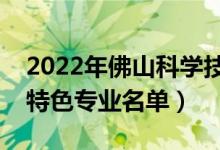 2022年佛山科学技术学院有哪些专业（国家特色专业名单）