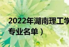 2022年湖南理工学院有哪些专业（国家特色专业名单）