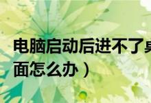 电脑启动后进不了桌面（电脑启动后进不了桌面怎么办）