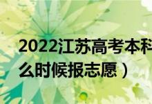 2022江苏高考本科提前批志愿填报时间（什么时候报志愿）