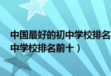 中国最好的初中学校排名前十2021（2022年沈阳市最好初中学校排名前十）