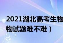 2021湖北高考生物难不难（2022湖北高考生物试题难不难）