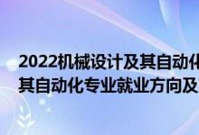 2022机械设计及其自动化专业招聘（2022机械设计制造及其自动化专业就业方向及就业前景怎么样）