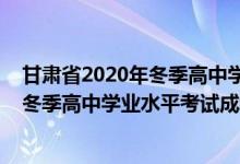 甘肃省2020年冬季高中学业水平考试成绩查询（2021甘肃冬季高中学业水平考试成绩查询时间公布）