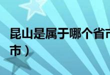 昆山是属于哪个省市（昆山是属于哪个省哪个市）