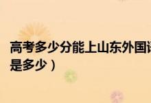 高考多少分能上山东外国语职业技术大学（2021录取分数线是多少）