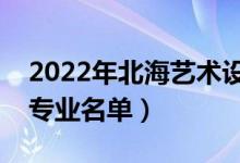 2022年北海艺术设计学院有哪些专业（开设专业名单）