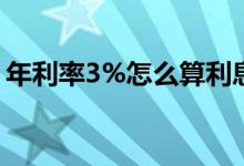 年利率3%怎么算利息（年利率3怎么算利息）