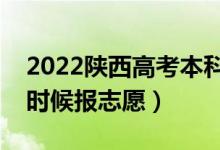 2022陕西高考本科一批志愿填报时间（什么时候报志愿）