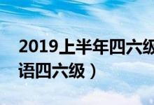 2019上半年四六级考试时间（几月几号考英语四六级）