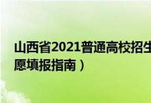 山西省2021普通高校招生填报志愿指南（2022山西高考志愿填报指南）