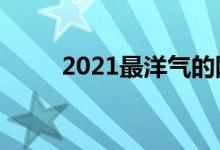 2021最洋气的网名（好听的网名）