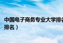 中国电子商务专业大学排名（2022电子商务专业最好的大学排名）