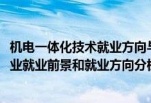 机电一体化技术就业方向与前景（2022年机电一体化技术专业就业前景和就业方向分析）