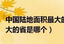 中国陆地面积最大的省是哪（中国陆地面积最大的省是哪个）