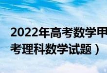 2022年高考数学甲卷答案（2022全国甲卷高考理科数学试题）