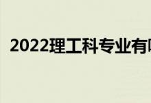 2022理工科专业有哪些（就业前景怎么样）