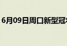 6月09日周口新型冠状病毒肺炎疫情最新消息