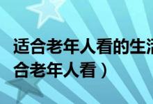 适合老年人看的生活片电视剧（什么电视剧适合老年人看）