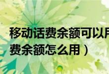 移动话费余额可以用来干嘛（移动和包里的话费余额怎么用）